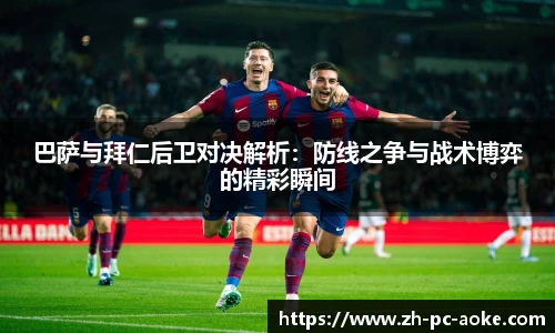 巴萨与拜仁后卫对决解析：防线之争与战术博弈的精彩瞬间