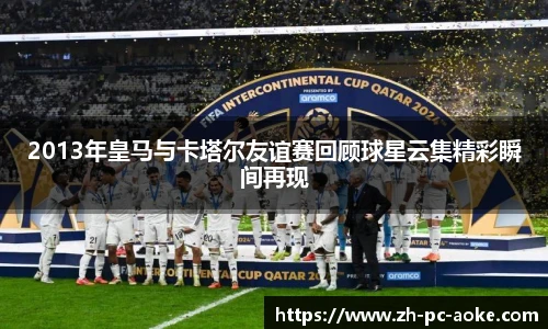2013年皇马与卡塔尔友谊赛回顾球星云集精彩瞬间再现
