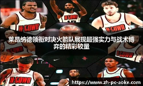 莱昂纳德领衔对决火箭队展现超强实力与战术博弈的精彩较量