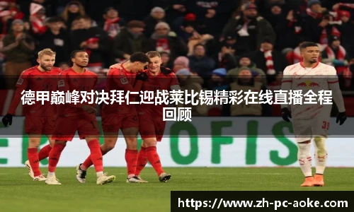德甲巅峰对决拜仁迎战莱比锡精彩在线直播全程回顾