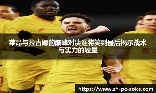 莱昂与拉古娜的巅峰对决谁将笑到最后揭示战术与实力的较量