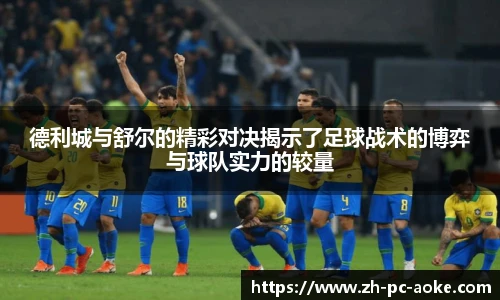 德利城与舒尔的精彩对决揭示了足球战术的博弈与球队实力的较量