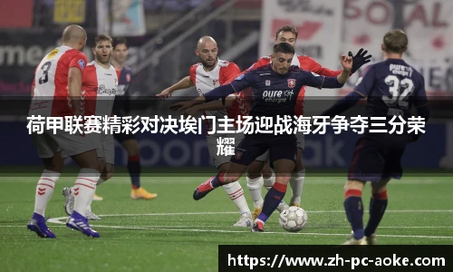 荷甲联赛精彩对决埃门主场迎战海牙争夺三分荣耀
