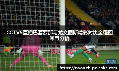 CCTV5直播巴塞罗那与尤文图斯精彩对决全程回顾与分析