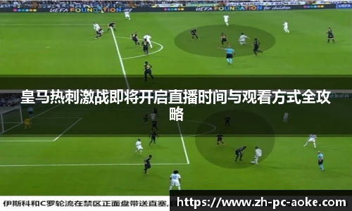 皇马热刺激战即将开启直播时间与观看方式全攻略