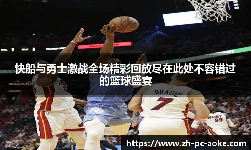 快船与勇士激战全场精彩回放尽在此处不容错过的篮球盛宴