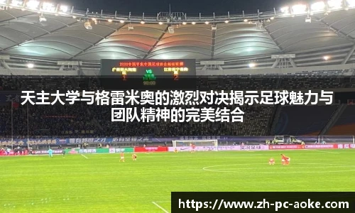 天主大学与格雷米奥的激烈对决揭示足球魅力与团队精神的完美结合