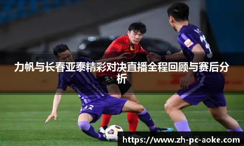 力帆与长春亚泰精彩对决直播全程回顾与赛后分析